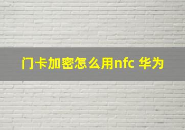 门卡加密怎么用nfc 华为